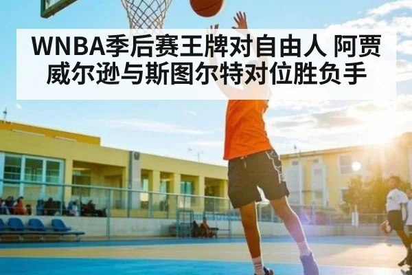 WNBA季后赛王牌对自由人 阿贾威尔逊与斯图尔特对位胜负手