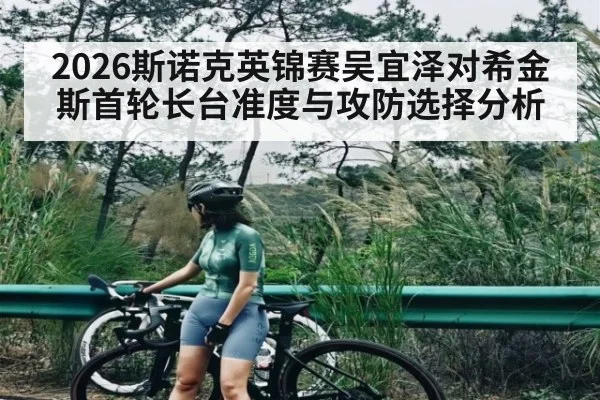 2026斯诺克英锦赛吴宜泽对希金斯首轮长台准度与攻防选择分析